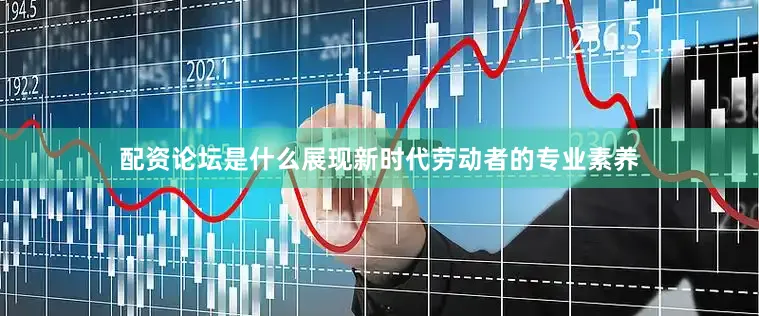 配资论坛是什么展现新时代劳动者的专业素养
