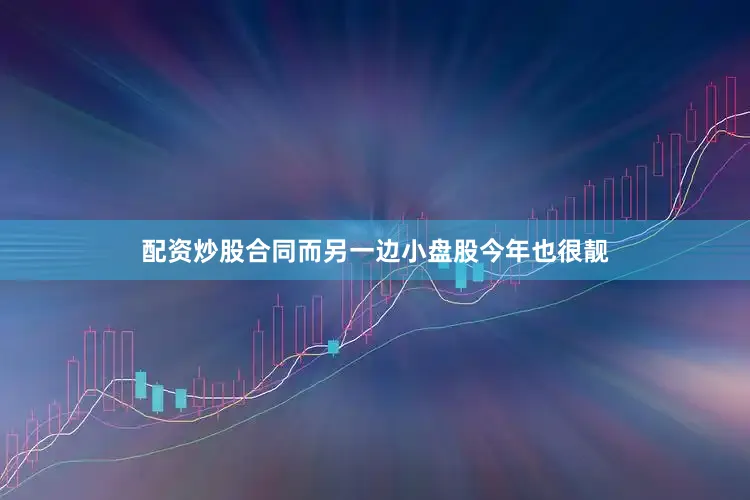 配资炒股合同而另一边小盘股今年也很靓