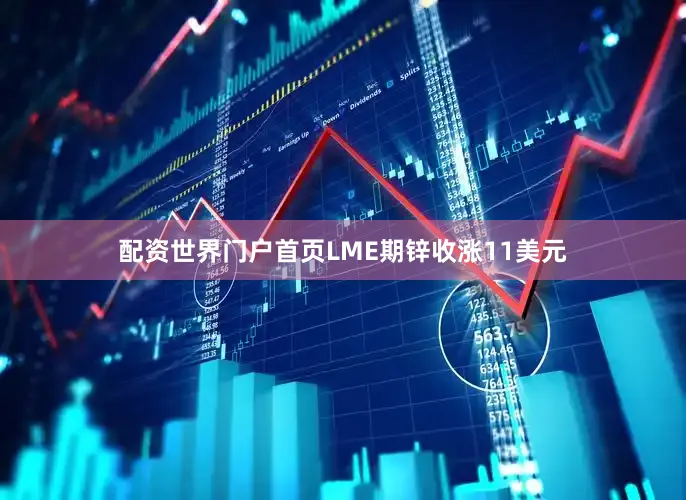 配资世界门户首页LME期锌收涨11美元