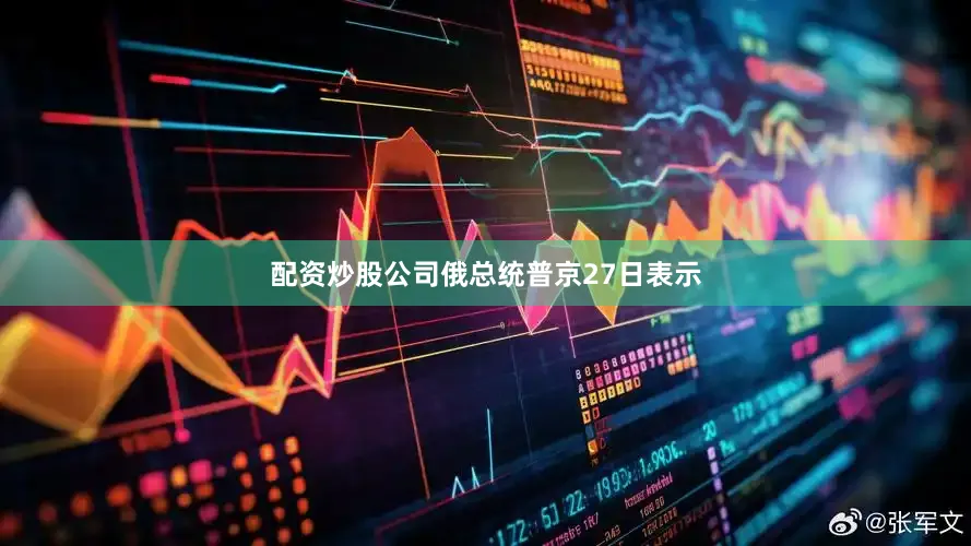 配资炒股公司俄总统普京27日表示