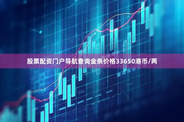 股票配资门户导航查询金条价格33650港币/两