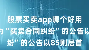 股票买卖app哪个好用其中案由为“买卖合同纠纷”的公告以85则居首