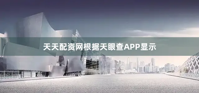 天天配资网根据天眼查APP显示