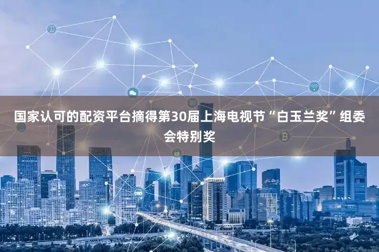 国家认可的配资平台摘得第30届上海电视节“白玉兰奖”组委会特别奖