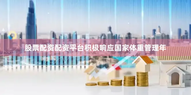 股票配资配资平台积极响应国家体重管理年