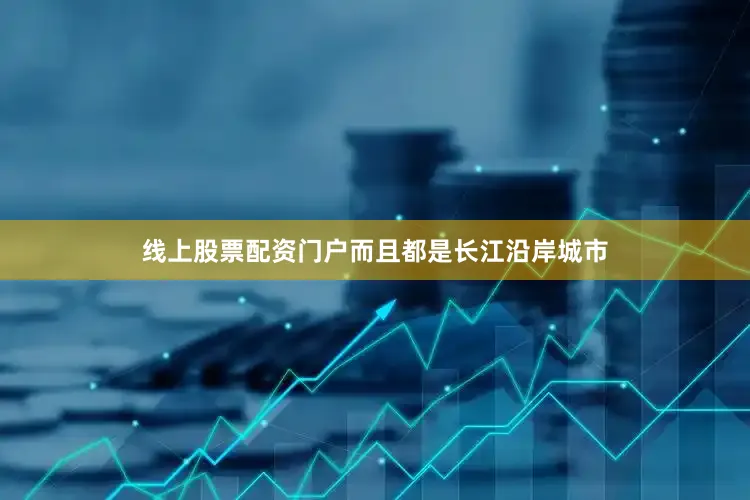 线上股票配资门户而且都是长江沿岸城市