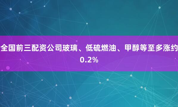 全国前三配资公司玻璃、低硫燃油、甲醇等至多涨约0.2%