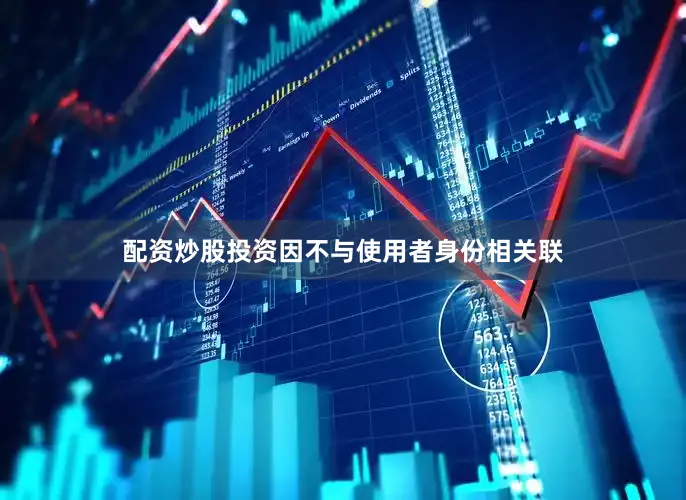 配资炒股投资因不与使用者身份相关联
