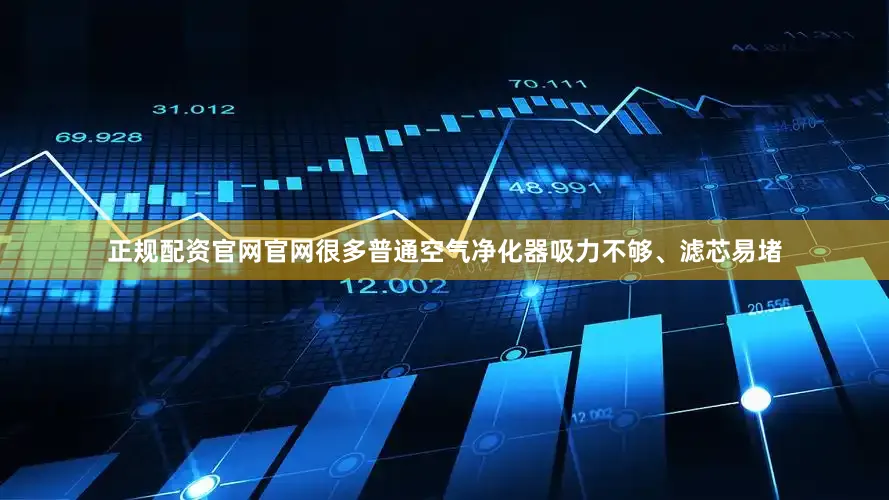 正规配资官网官网很多普通空气净化器吸力不够、滤芯易堵