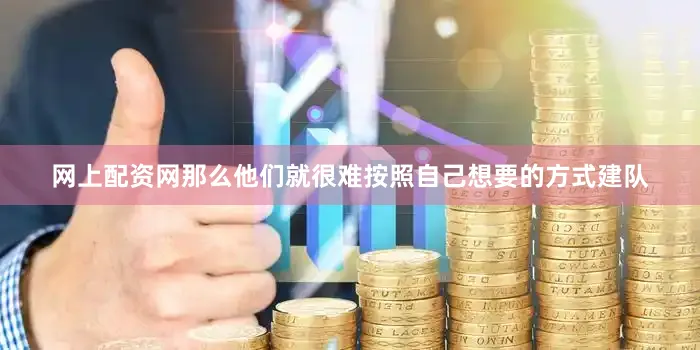 网上配资网那么他们就很难按照自己想要的方式建队