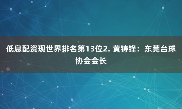 低息配资现世界排名第13位2. 黄铸锋：东莞台球协会会长