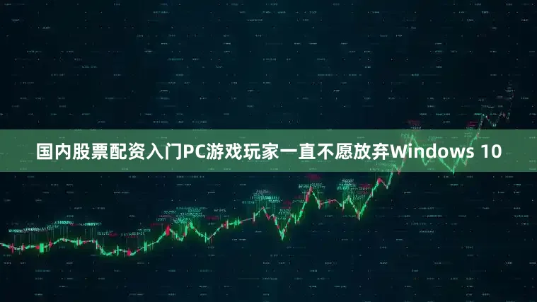 国内股票配资入门PC游戏玩家一直不愿放弃Windows 10