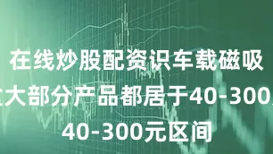 在线炒股配资识车载磁吸纸巾盒大部分产品都居于40-300元区间