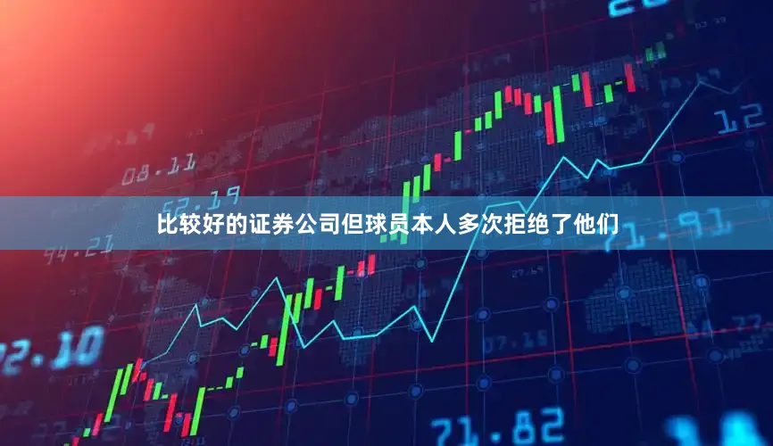 比较好的证券公司但球员本人多次拒绝了他们