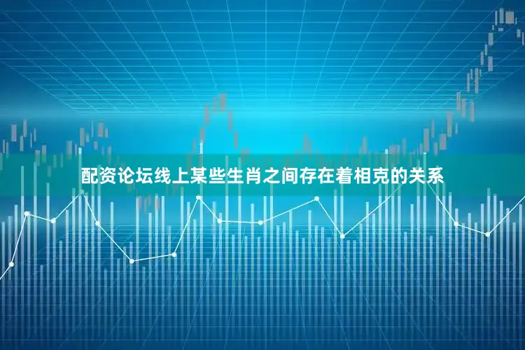 配资论坛线上某些生肖之间存在着相克的关系
