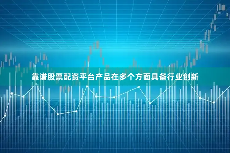 靠谱股票配资平台产品在多个方面具备行业创新