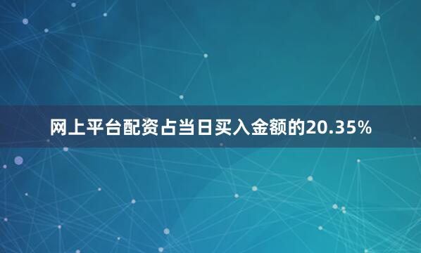 网上平台配资占当日买入金额的20.35%