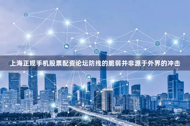 上海正规手机股票配资论坛防线的脆弱并非源于外界的冲击