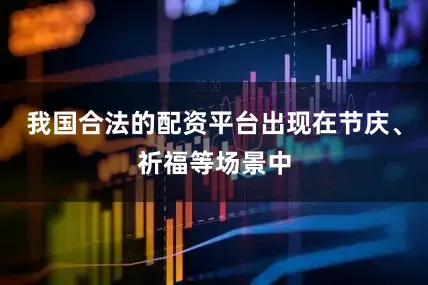 我国合法的配资平台出现在节庆、祈福等场景中