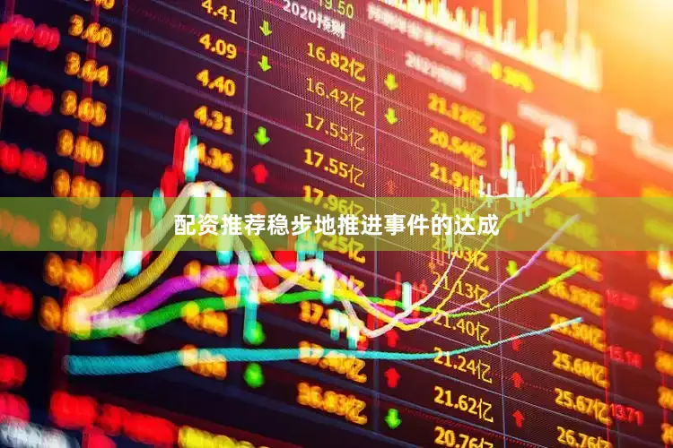 配资推荐稳步地推进事件的达成