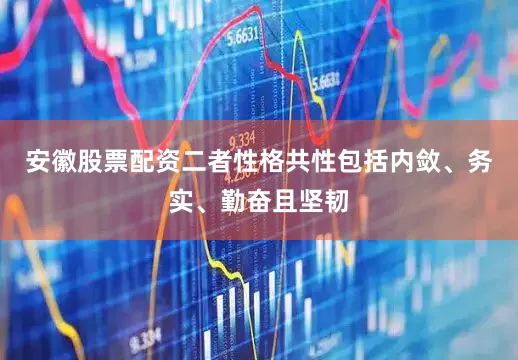 安徽股票配资二者性格共性包括内敛、务实、勤奋且坚韧