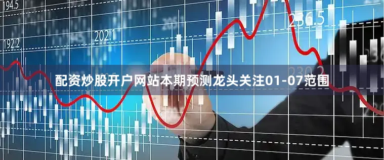 配资炒股开户网站本期预测龙头关注01-07范围