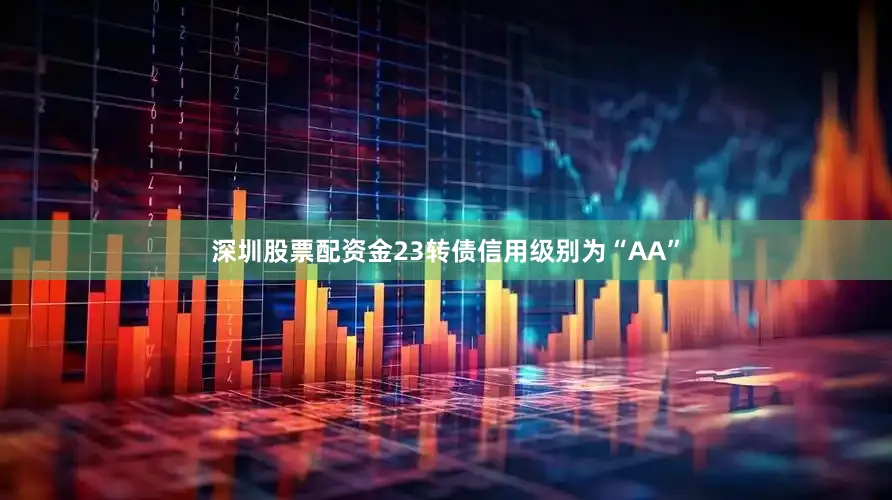 深圳股票配资金23转债信用级别为“AA”