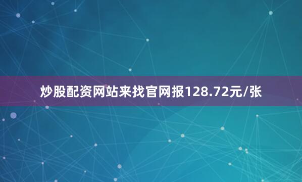 炒股配资网站来找官网报128.72元/张
