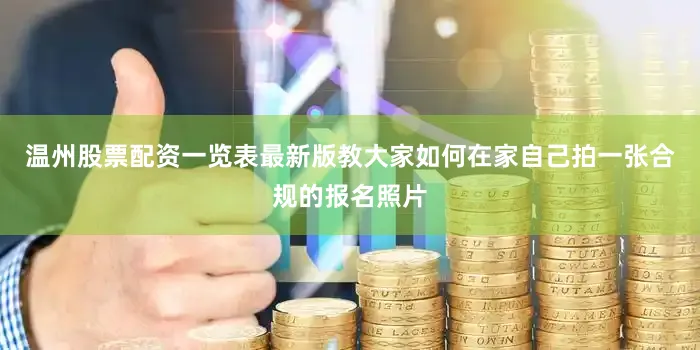温州股票配资一览表最新版教大家如何在家自己拍一张合规的报名照片