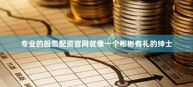 专业的股票配资官网就像一个彬彬有礼的绅士
