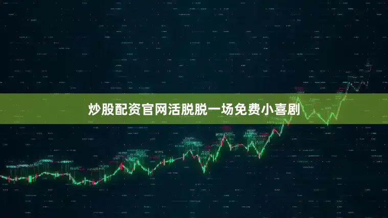 炒股配资官网活脱脱一场免费小喜剧