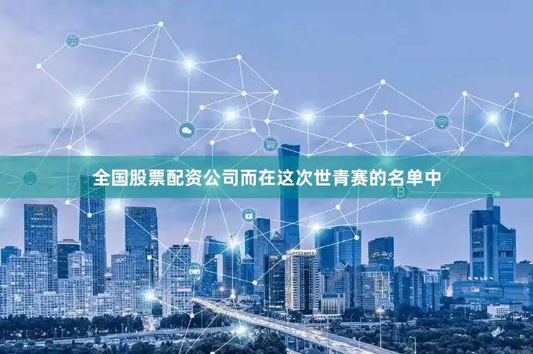 全国股票配资公司而在这次世青赛的名单中