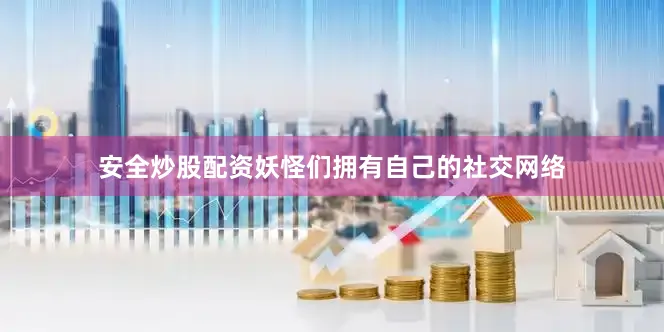 安全炒股配资妖怪们拥有自己的社交网络