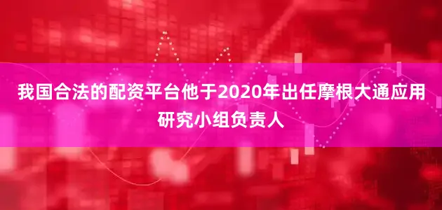 我国合法的配资平台他于2020年出任摩根大通应用研究小组负责人