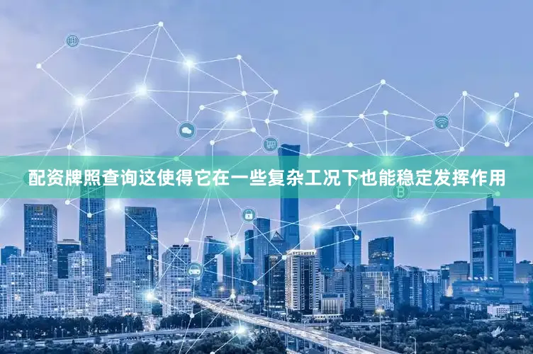 配资牌照查询这使得它在一些复杂工况下也能稳定发挥作用