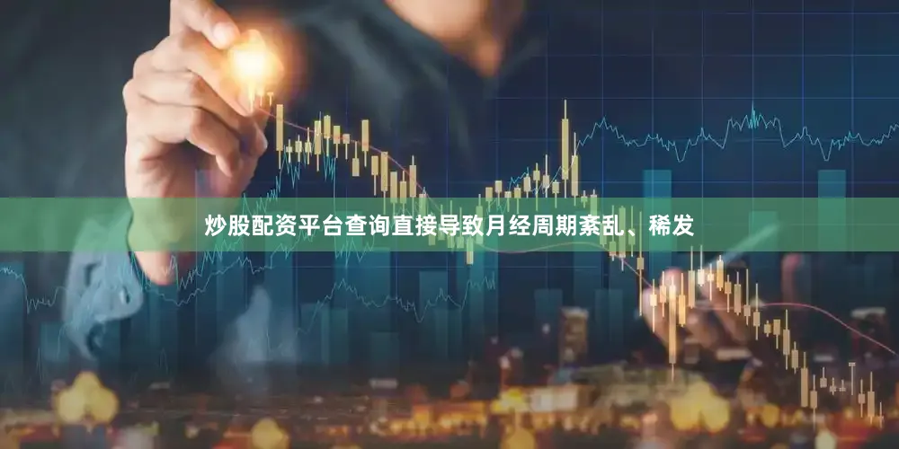 炒股配资平台查询直接导致月经周期紊乱、稀发