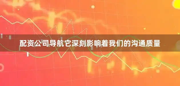 配资公司导航它深刻影响着我们的沟通质量