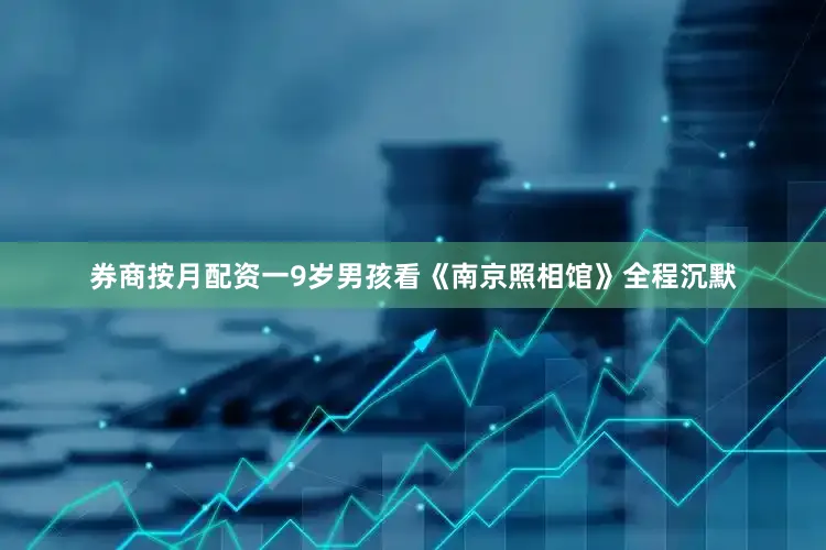 券商按月配资一9岁男孩看《南京照相馆》全程沉默