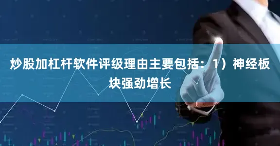 炒股加杠杆软件评级理由主要包括：1）神经板块强劲增长