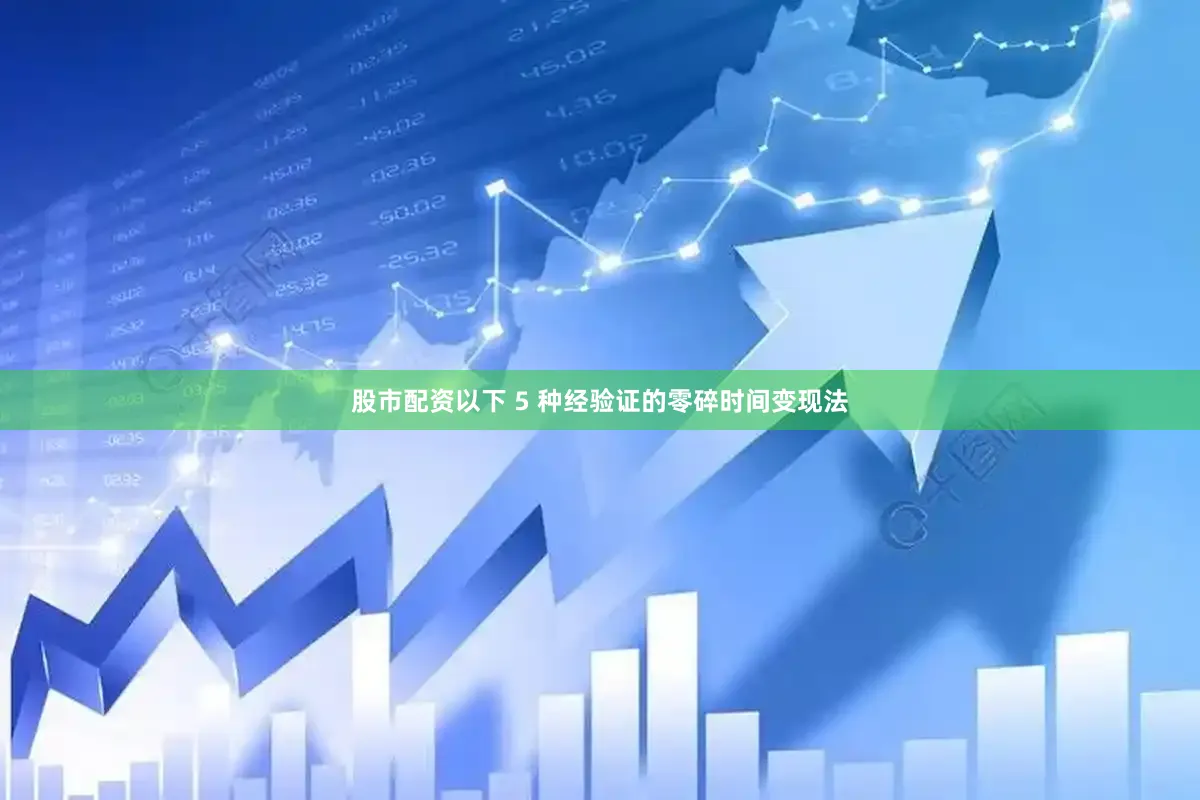 股市配资以下 5 种经验证的零碎时间变现法