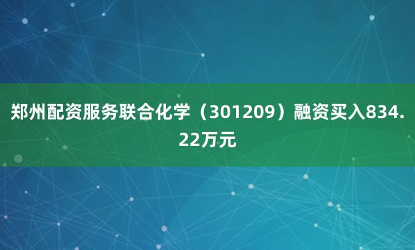 郑州配资服务联合化学（301209）融资买入834.22万元