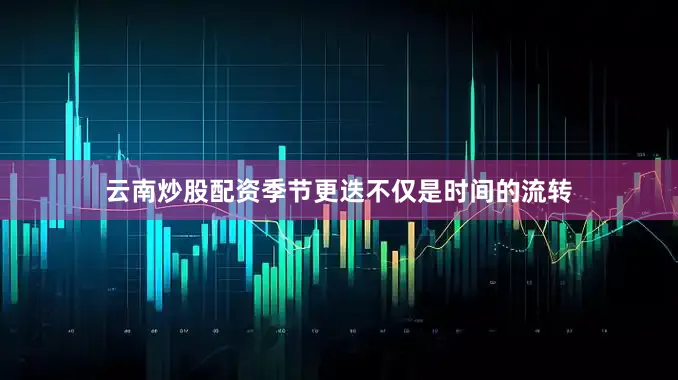 云南炒股配资季节更迭不仅是时间的流转
