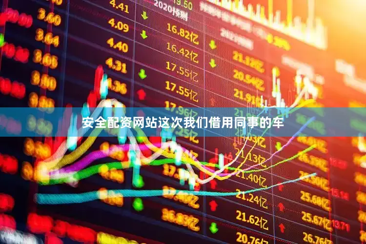 安全配资网站这次我们借用同事的车