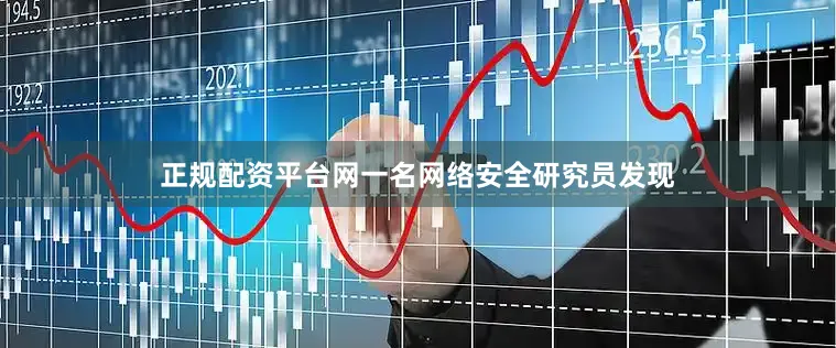 正规配资平台网一名网络安全研究员发现