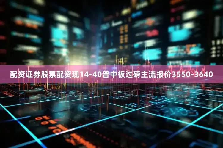 配资证券股票配资现14-40普中板过磅主流报价3550-3640