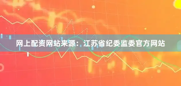 网上配资网站来源：江苏省纪委监委官方网站