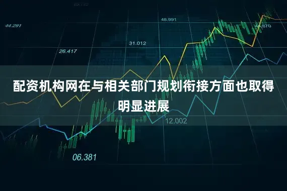 配资机构网在与相关部门规划衔接方面也取得明显进展