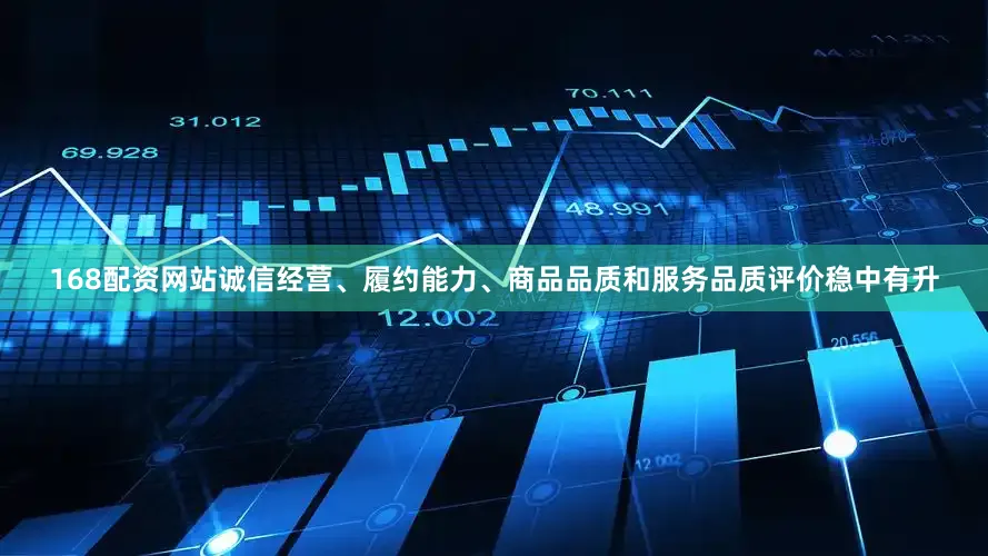 168配资网站诚信经营、履约能力、商品品质和服务品质评价稳中有升