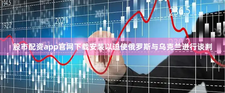 股市配资app官网下载安装以迫使俄罗斯与乌克兰进行谈判