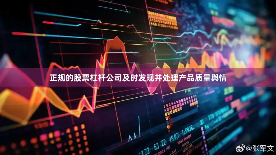 正规的股票杠杆公司及时发现并处理产品质量舆情